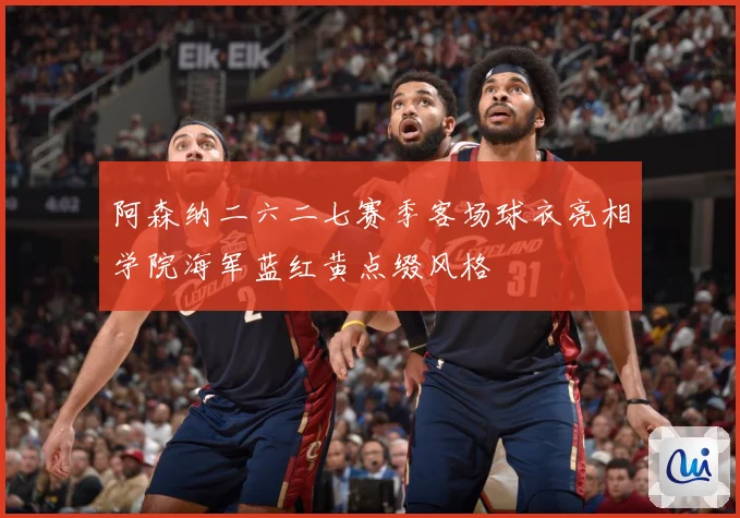 阿森纳二六二七赛季客场球衣亮相学院海军蓝红黄点缀风格