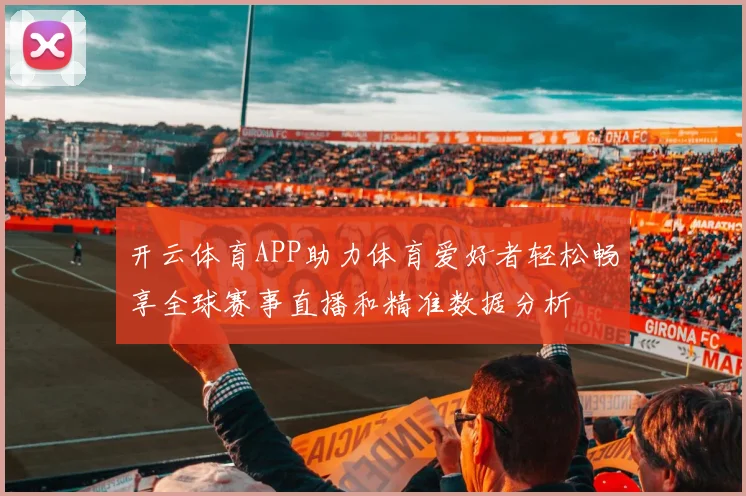 开云体育APP助力体育爱好者轻松畅享全球赛事直播和精准数据分析