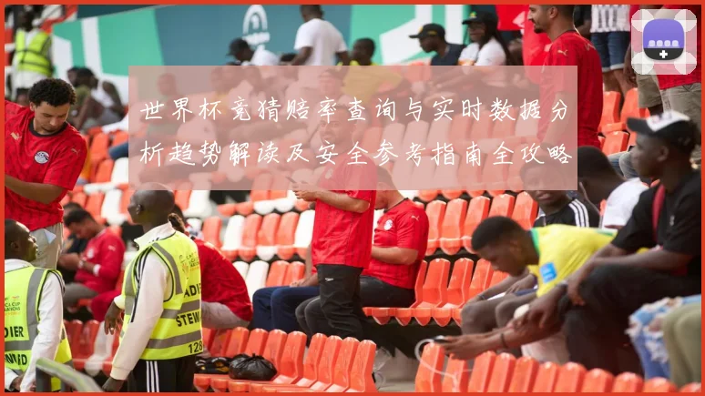 世界杯竞猜赔率查询与实时数据分析趋势解读及安全参考指南全攻略