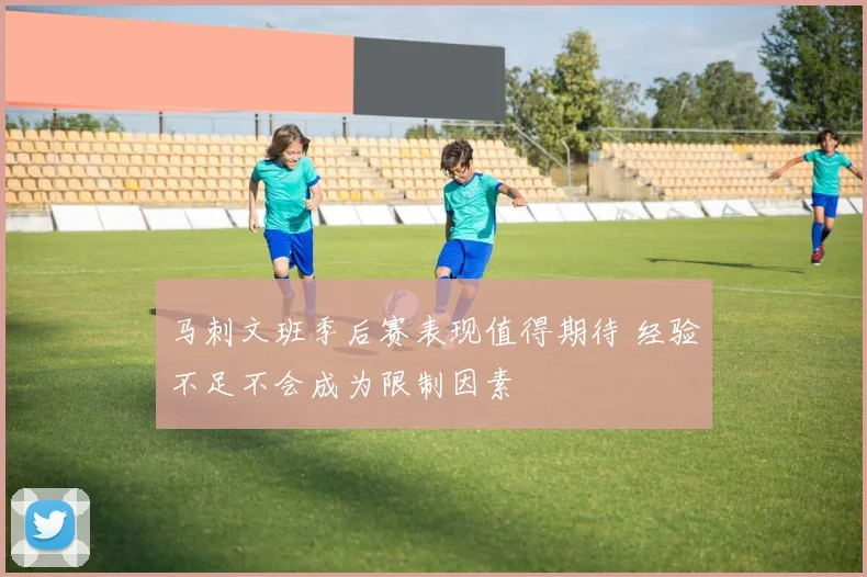 马刺文班季后赛表现值得期待 经验不足不会成为限制因素