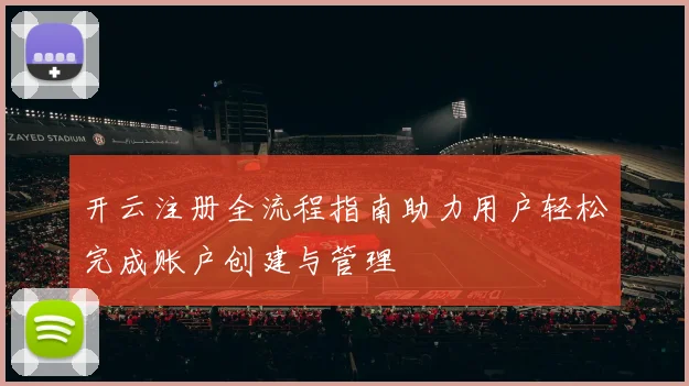 开云注册全流程指南助力用户轻松完成账户创建与管理