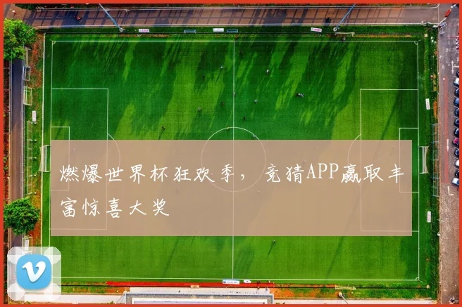 燃爆世界杯狂欢季，竞猜APP赢取丰富惊喜大奖