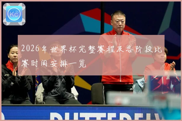 2026年世界杯完整赛程及各阶段比赛时间安排一览