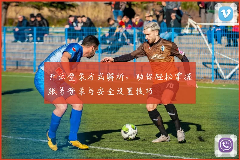 开云登录方式解析，助你轻松掌握账号登录与安全设置技巧