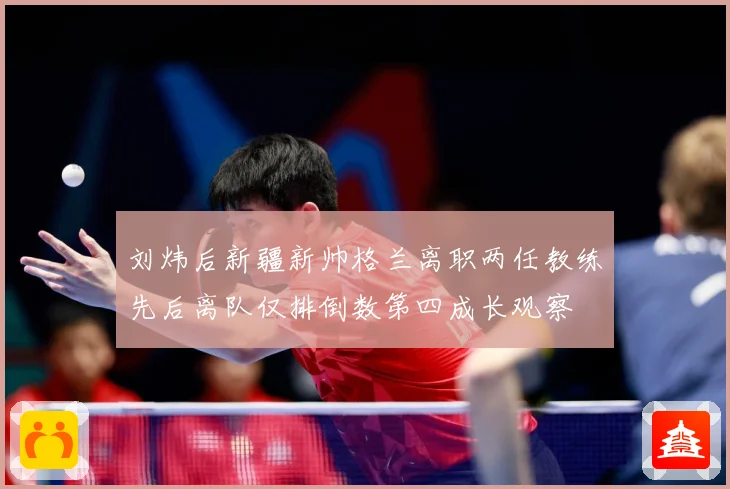 刘炜后新疆新帅格兰离职两任教练先后离队仅排倒数第四成长观察