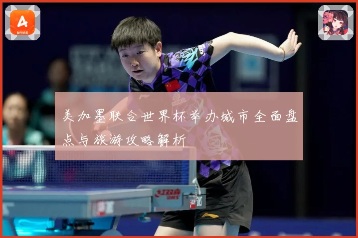 美加墨联合世界杯举办城市全面盘点与旅游攻略解析
