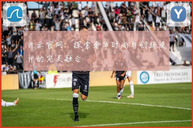 开云官网：探索奢华时尚与创新设计的完美融合