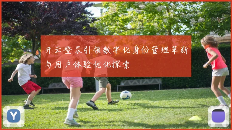 开云登录引领数字化身份管理革新与用户体验优化探索