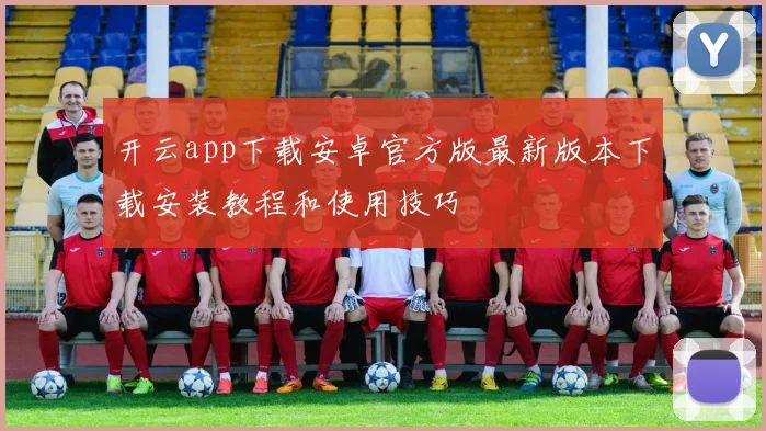 开云app下载安卓官方版最新版本下载安装教程和使用技巧