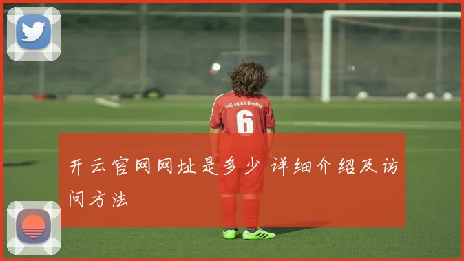 开云官网网址是多少 详细介绍及访问方法