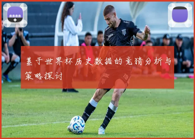 基于世界杯历史数据的竞猜分析与策略探讨