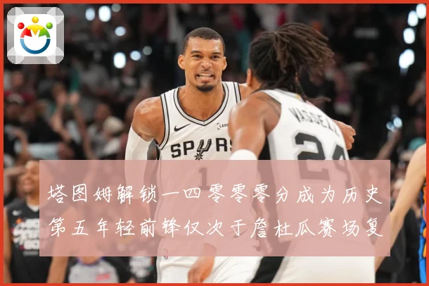 塔图姆解锁一四零零零分成为历史第五年轻前锋仅次于詹杜瓜赛场复盘