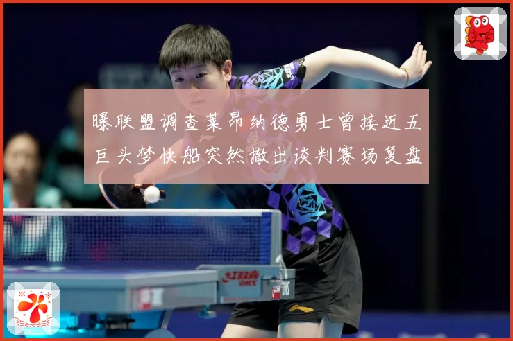 曝联盟调查莱昂纳德勇士曾接近五巨头梦快船突然撤出谈判赛场复盘