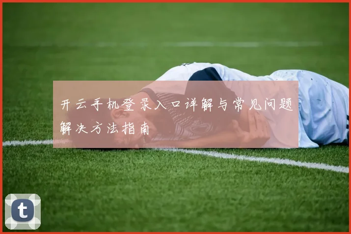 开云手机登录入口详解与常见问题解决方法指南