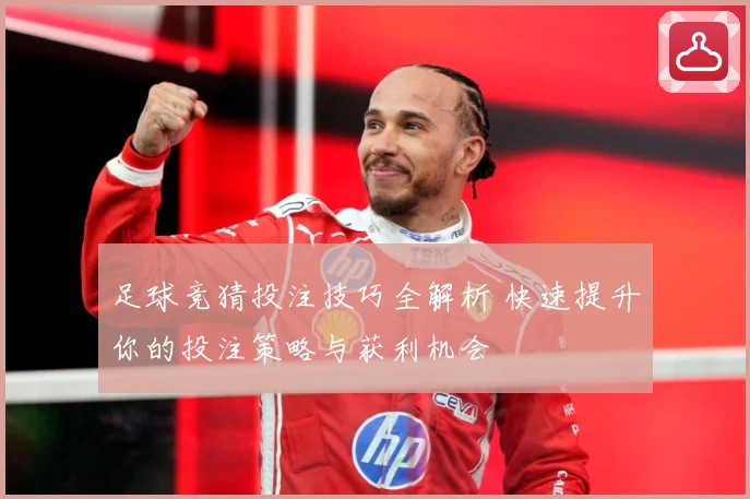 足球竞猜投注技巧全解析 快速提升你的投注策略与获利机会