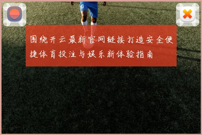 围绕开云最新官网链接打造安全便捷体育投注与娱乐新体验指南
