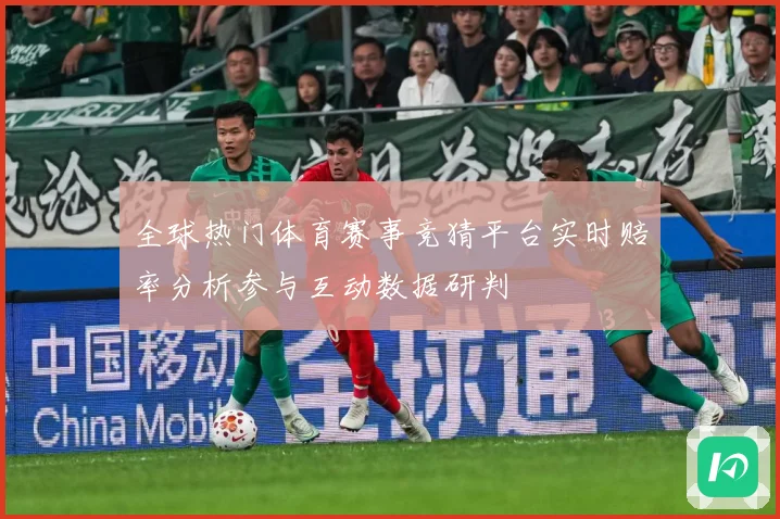 全球热门体育赛事竞猜平台实时赔率分析参与互动数据研判