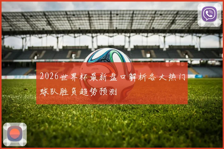 2026世界杯最新盘口解析各大热门球队胜负趋势预测