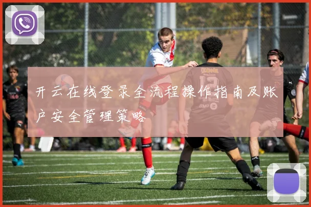 开云在线登录全流程操作指南及账户安全管理策略
