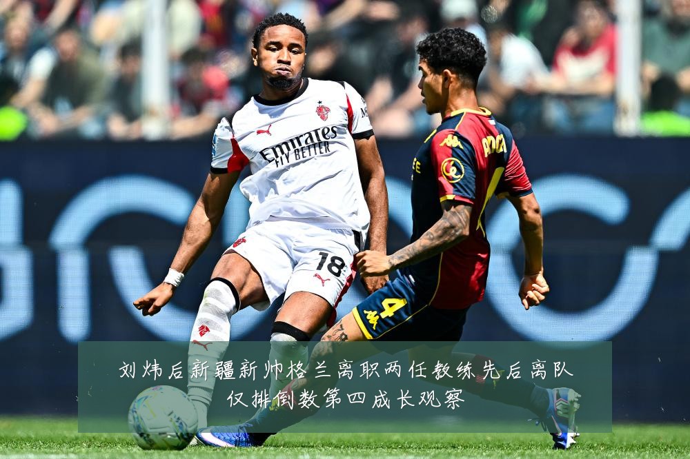 刘炜后新疆新帅格兰离职两任教练先后离队仅排倒数第四成长观察