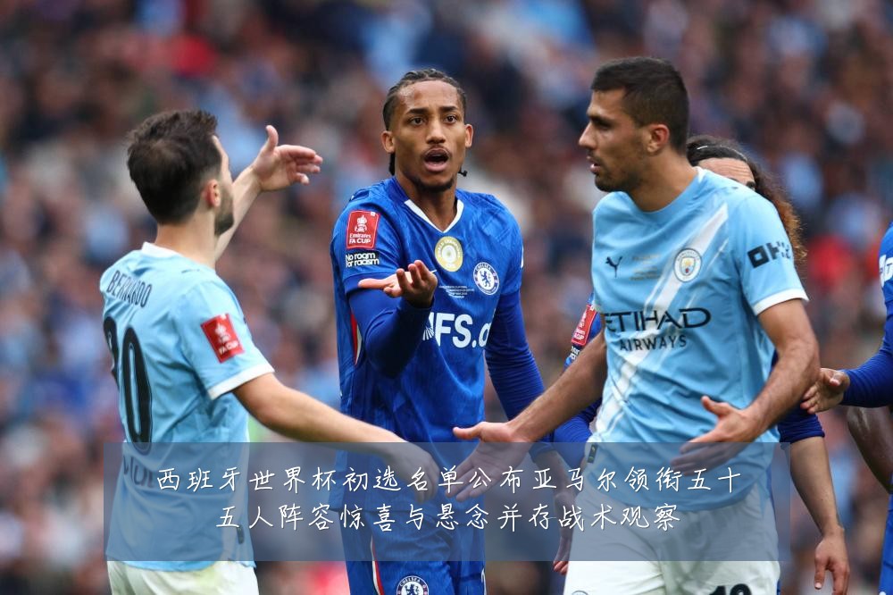 西班牙世界杯初选名单公布亚马尔领衔五十五人阵容惊喜与悬念并存战术观察
