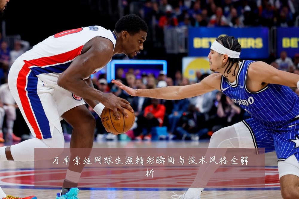 万卓索娃网球生涯精彩瞬间与技术风格全解析