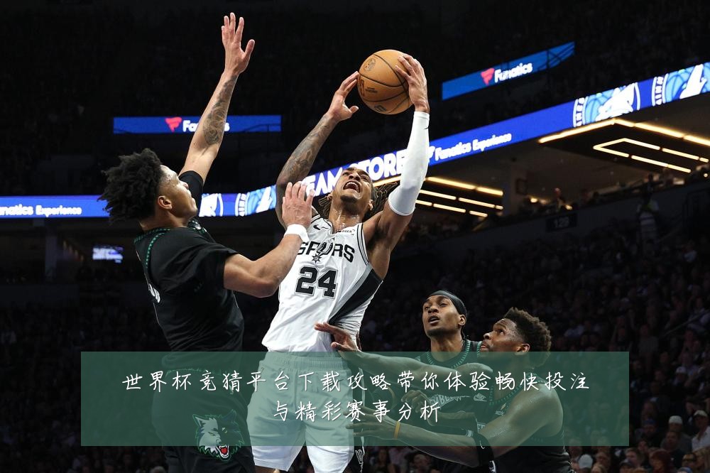 世界杯竞猜平台下载攻略带你体验畅快投注与精彩赛事分析