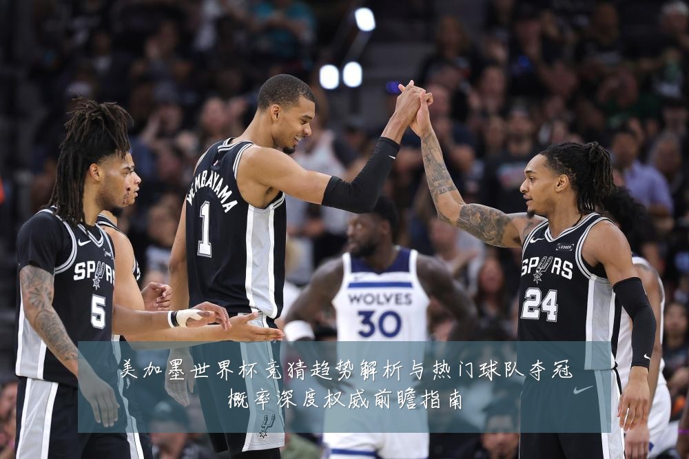 美加墨世界杯竞猜趋势解析与热门球队夺冠概率深度权威前瞻指南