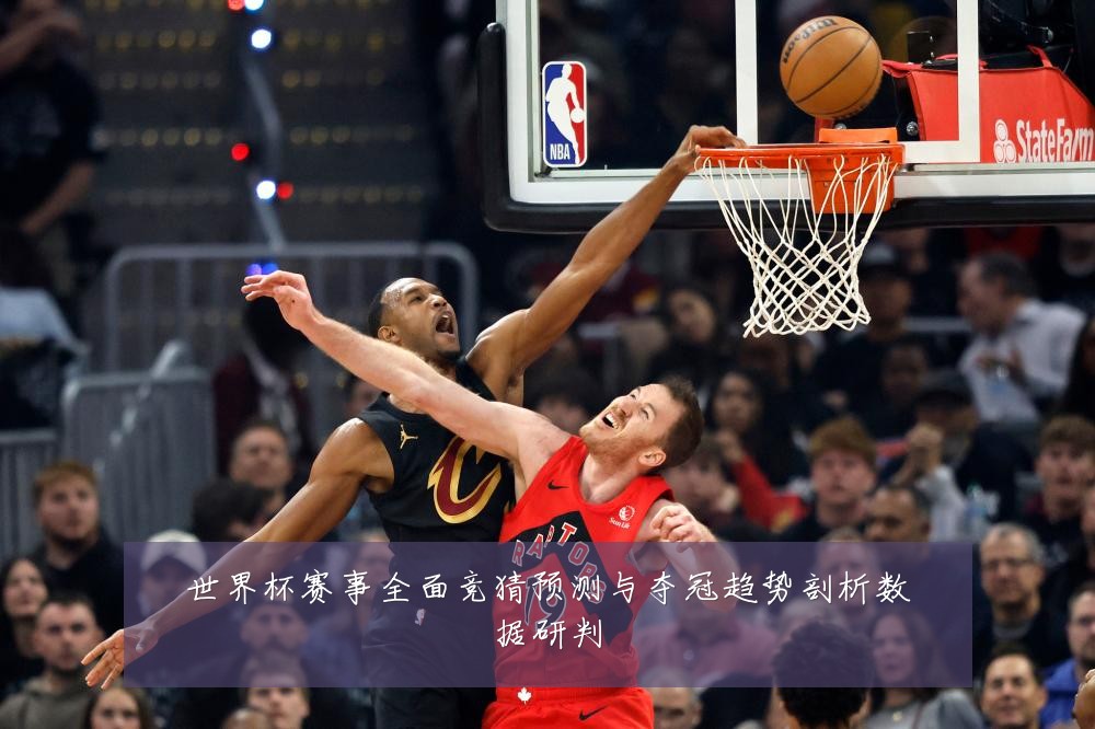世界杯赛事全面竞猜预测与夺冠趋势剖析数据研判