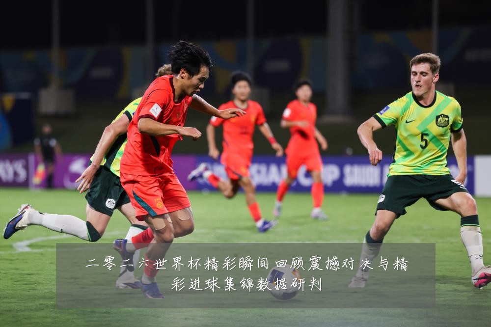 二零二六世界杯精彩瞬间回顾震撼对决与精彩进球集锦数据研判